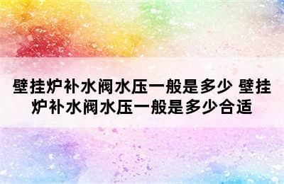 壁挂炉补水阀水压一般是多少 壁挂炉补水阀水压一般是多少合适